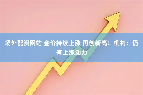 场外配资网站 金价持续上涨 再创新高！机构：仍有上涨动力