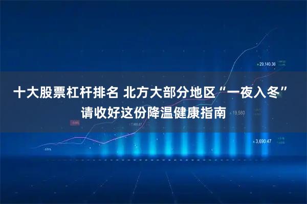 十大股票杠杆排名 北方大部分地区“一夜入冬” 请收好这份降温健康指南