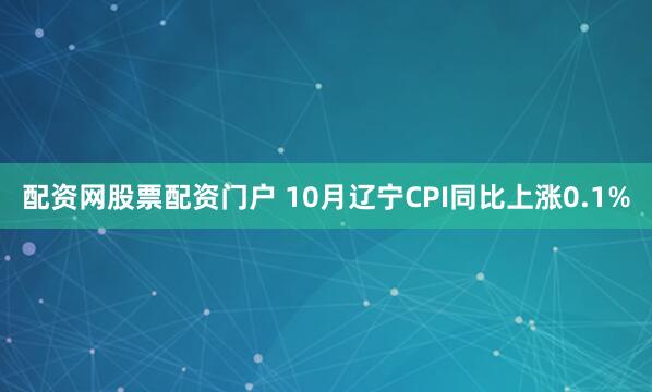 配资网股票配资门户 10月辽宁CPI同比上涨0.1%