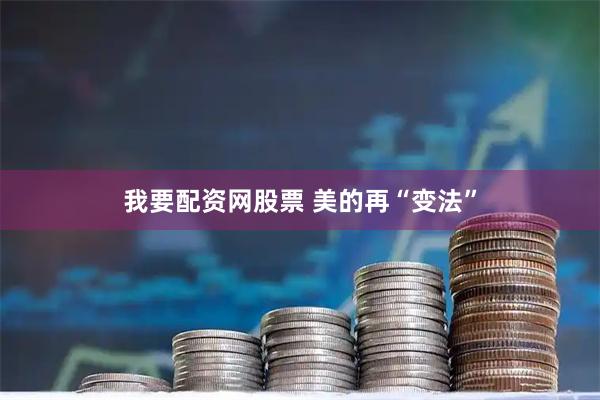 我要配资网股票 美的再“变法”